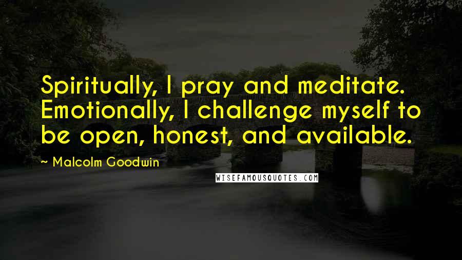 Malcolm Goodwin Quotes: Spiritually, I pray and meditate. Emotionally, I challenge myself to be open, honest, and available.