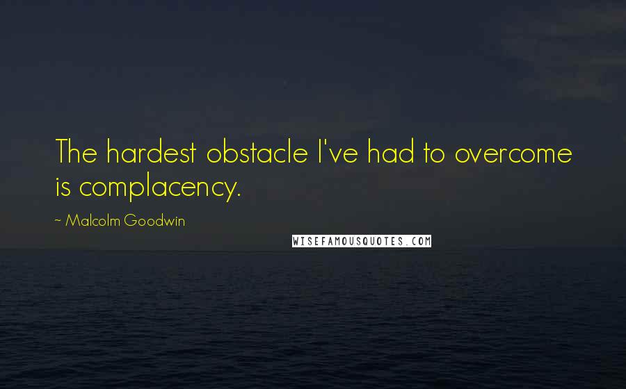 Malcolm Goodwin Quotes: The hardest obstacle I've had to overcome is complacency.