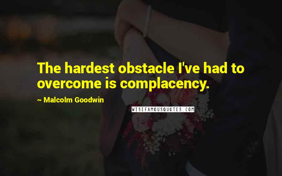 Malcolm Goodwin Quotes: The hardest obstacle I've had to overcome is complacency.