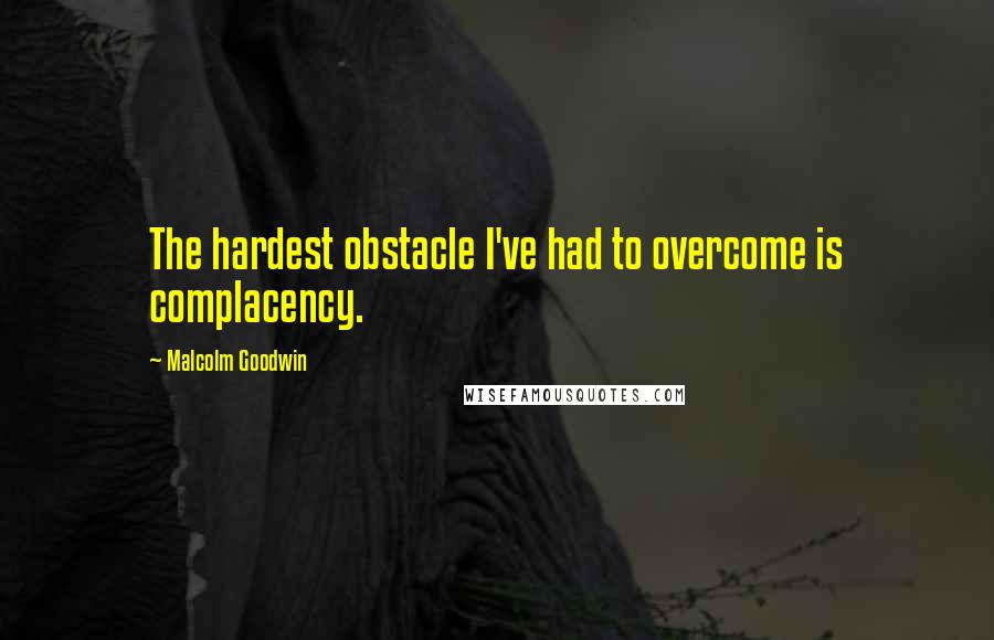 Malcolm Goodwin Quotes: The hardest obstacle I've had to overcome is complacency.