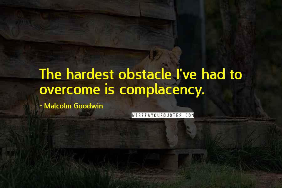 Malcolm Goodwin Quotes: The hardest obstacle I've had to overcome is complacency.