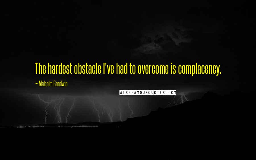 Malcolm Goodwin Quotes: The hardest obstacle I've had to overcome is complacency.