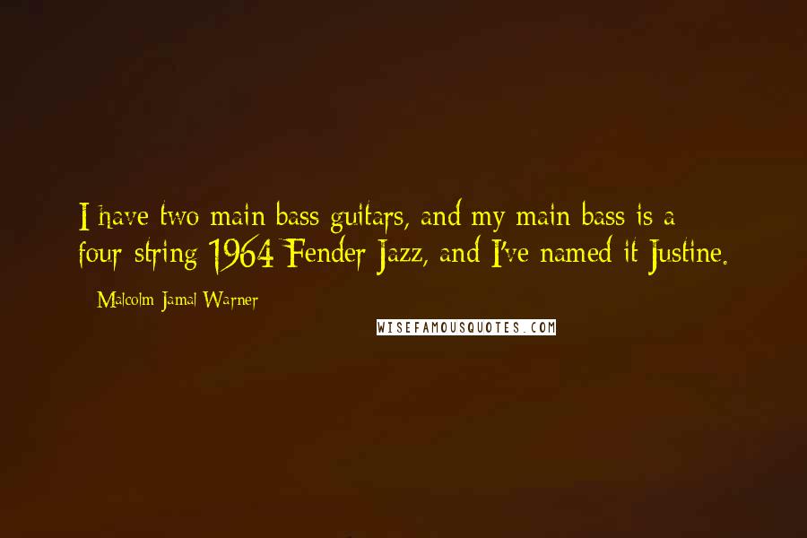 Malcolm-Jamal Warner Quotes: I have two main bass guitars, and my main bass is a four-string 1964 Fender Jazz, and I've named it Justine.