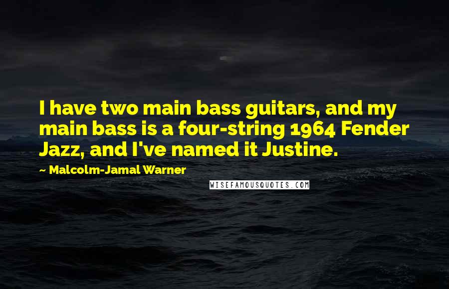 Malcolm-Jamal Warner Quotes: I have two main bass guitars, and my main bass is a four-string 1964 Fender Jazz, and I've named it Justine.