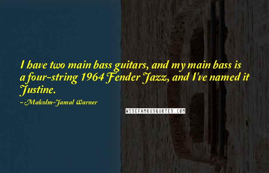 Malcolm-Jamal Warner Quotes: I have two main bass guitars, and my main bass is a four-string 1964 Fender Jazz, and I've named it Justine.