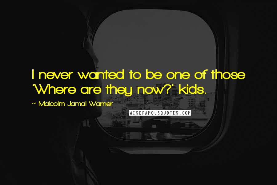 Malcolm-Jamal Warner Quotes: I never wanted to be one of those 'Where are they now?' kids.