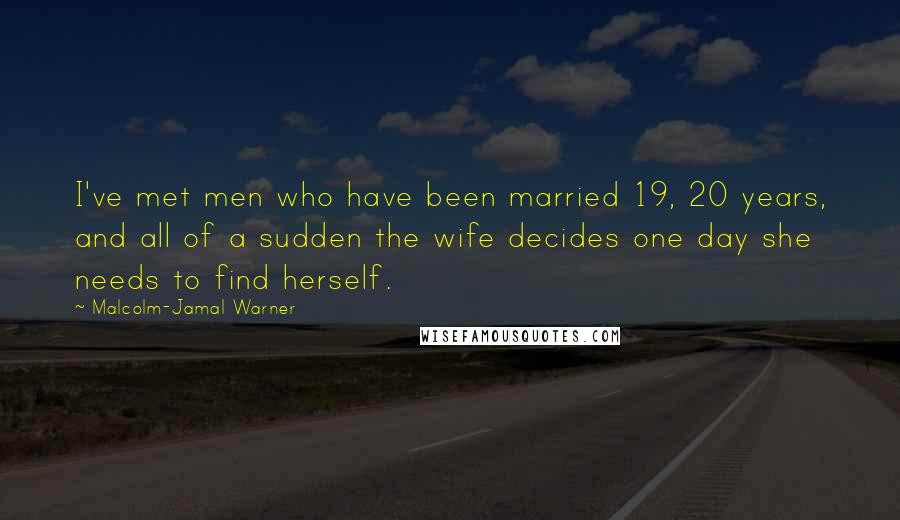 Malcolm-Jamal Warner Quotes: I've met men who have been married 19, 20 years, and all of a sudden the wife decides one day she needs to find herself.