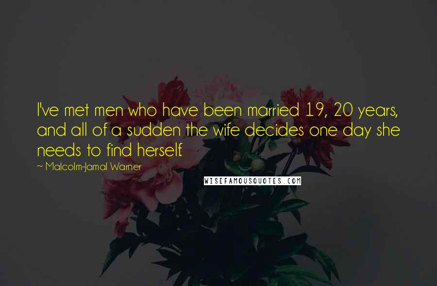 Malcolm-Jamal Warner Quotes: I've met men who have been married 19, 20 years, and all of a sudden the wife decides one day she needs to find herself.