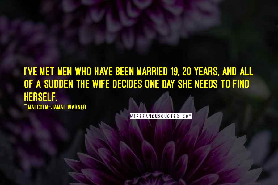 Malcolm-Jamal Warner Quotes: I've met men who have been married 19, 20 years, and all of a sudden the wife decides one day she needs to find herself.