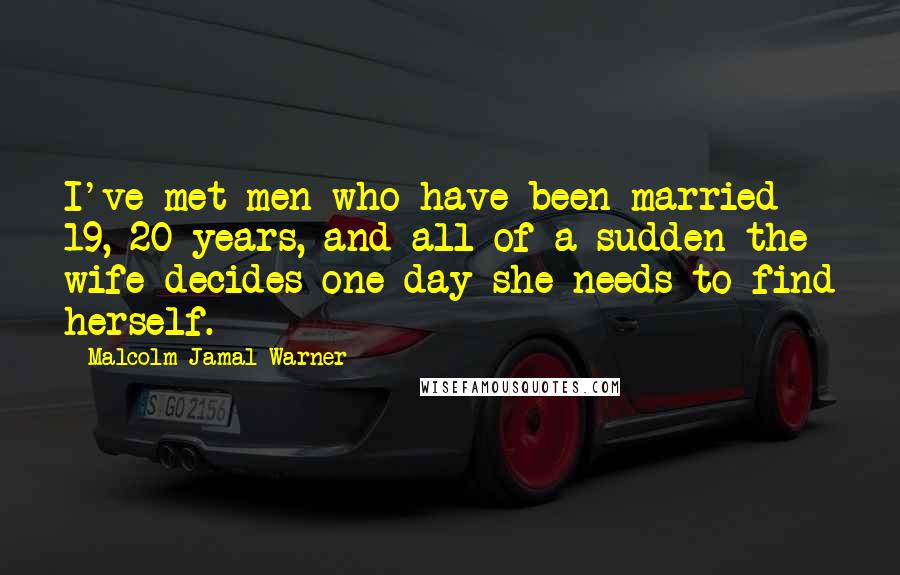 Malcolm-Jamal Warner Quotes: I've met men who have been married 19, 20 years, and all of a sudden the wife decides one day she needs to find herself.