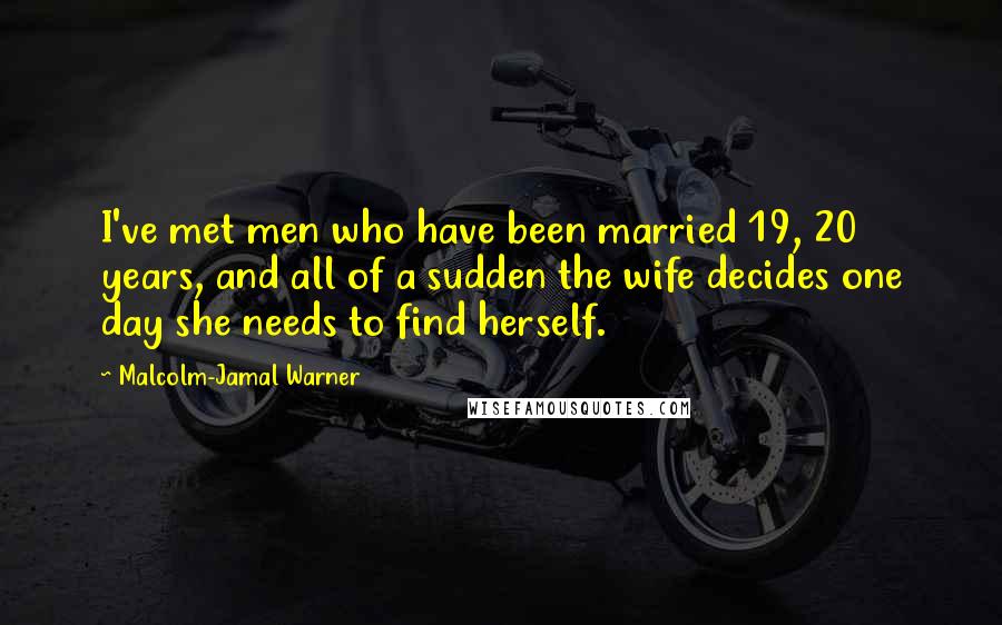 Malcolm-Jamal Warner Quotes: I've met men who have been married 19, 20 years, and all of a sudden the wife decides one day she needs to find herself.