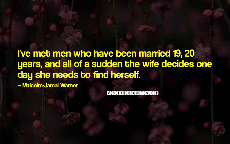 Malcolm-Jamal Warner Quotes: I've met men who have been married 19, 20 years, and all of a sudden the wife decides one day she needs to find herself.