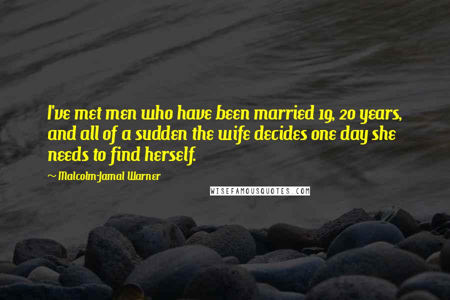 Malcolm-Jamal Warner Quotes: I've met men who have been married 19, 20 years, and all of a sudden the wife decides one day she needs to find herself.