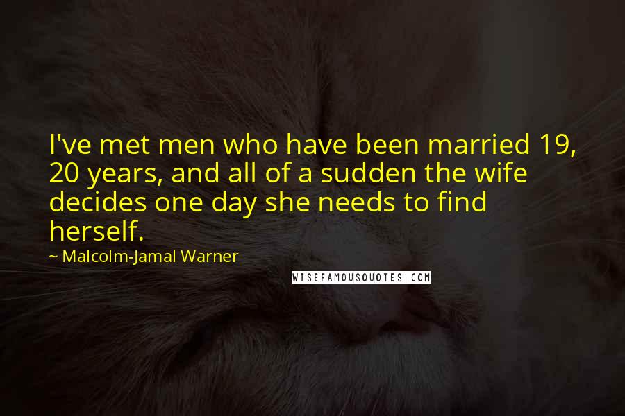 Malcolm-Jamal Warner Quotes: I've met men who have been married 19, 20 years, and all of a sudden the wife decides one day she needs to find herself.