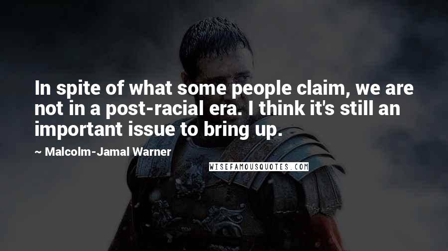 Malcolm-Jamal Warner Quotes: In spite of what some people claim, we are not in a post-racial era. I think it's still an important issue to bring up.