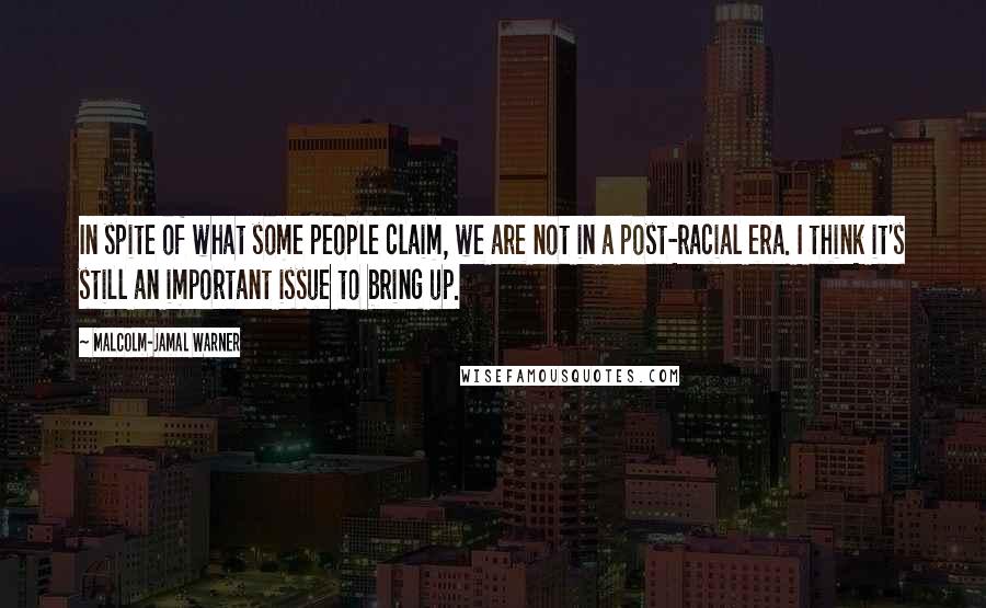 Malcolm-Jamal Warner Quotes: In spite of what some people claim, we are not in a post-racial era. I think it's still an important issue to bring up.