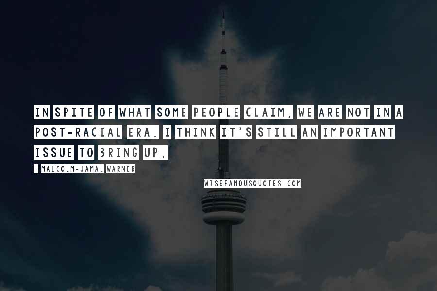 Malcolm-Jamal Warner Quotes: In spite of what some people claim, we are not in a post-racial era. I think it's still an important issue to bring up.
