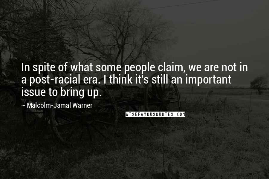 Malcolm-Jamal Warner Quotes: In spite of what some people claim, we are not in a post-racial era. I think it's still an important issue to bring up.