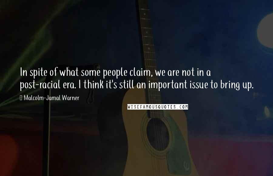 Malcolm-Jamal Warner Quotes: In spite of what some people claim, we are not in a post-racial era. I think it's still an important issue to bring up.