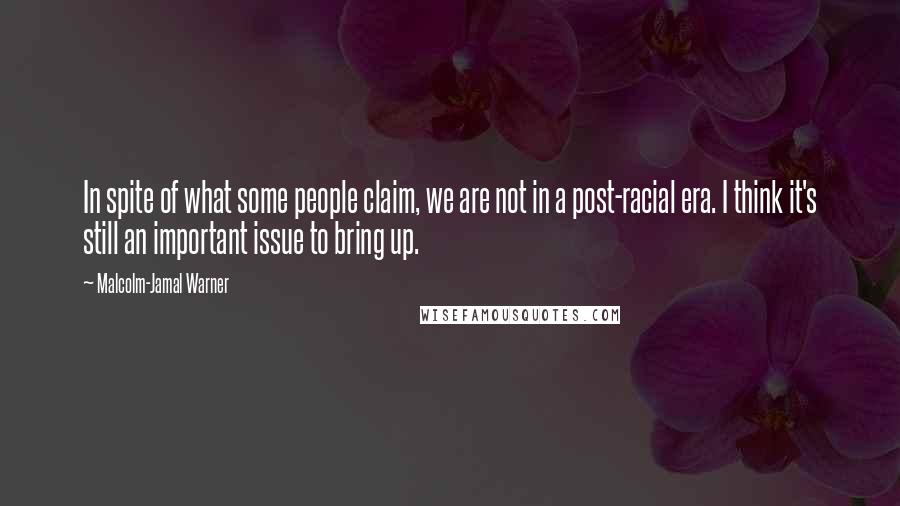 Malcolm-Jamal Warner Quotes: In spite of what some people claim, we are not in a post-racial era. I think it's still an important issue to bring up.