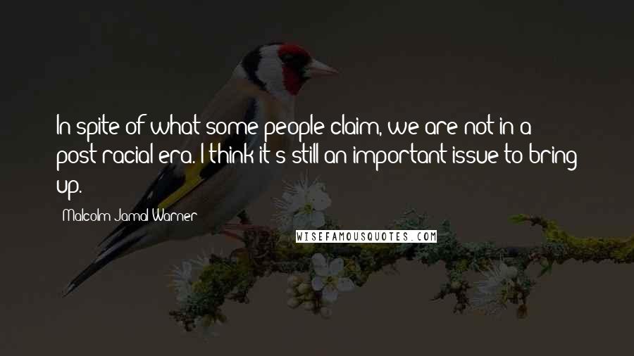 Malcolm-Jamal Warner Quotes: In spite of what some people claim, we are not in a post-racial era. I think it's still an important issue to bring up.