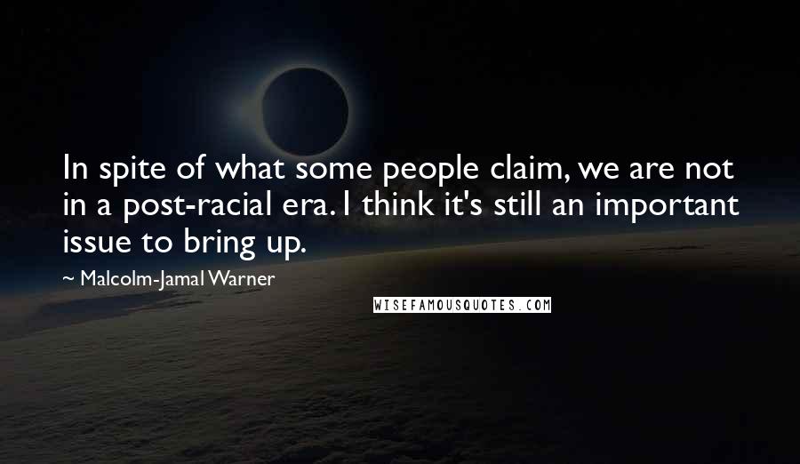 Malcolm-Jamal Warner Quotes: In spite of what some people claim, we are not in a post-racial era. I think it's still an important issue to bring up.