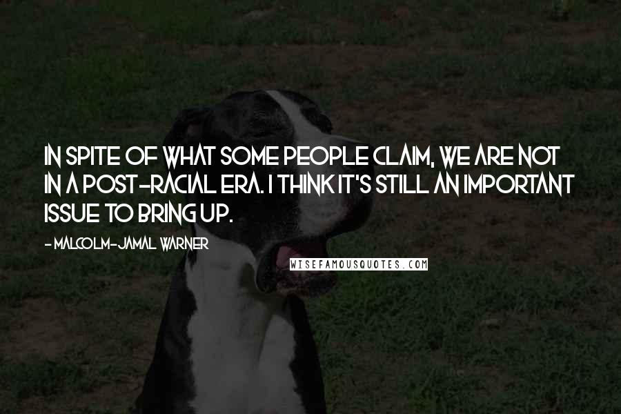 Malcolm-Jamal Warner Quotes: In spite of what some people claim, we are not in a post-racial era. I think it's still an important issue to bring up.