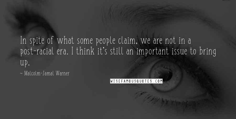 Malcolm-Jamal Warner Quotes: In spite of what some people claim, we are not in a post-racial era. I think it's still an important issue to bring up.