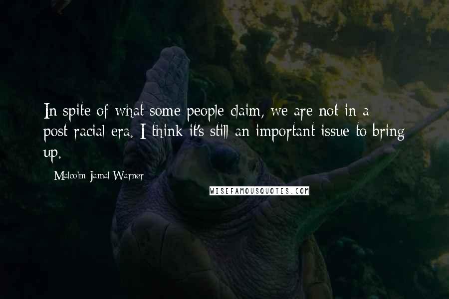 Malcolm-Jamal Warner Quotes: In spite of what some people claim, we are not in a post-racial era. I think it's still an important issue to bring up.