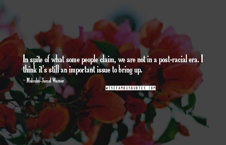 Malcolm-Jamal Warner Quotes: In spite of what some people claim, we are not in a post-racial era. I think it's still an important issue to bring up.