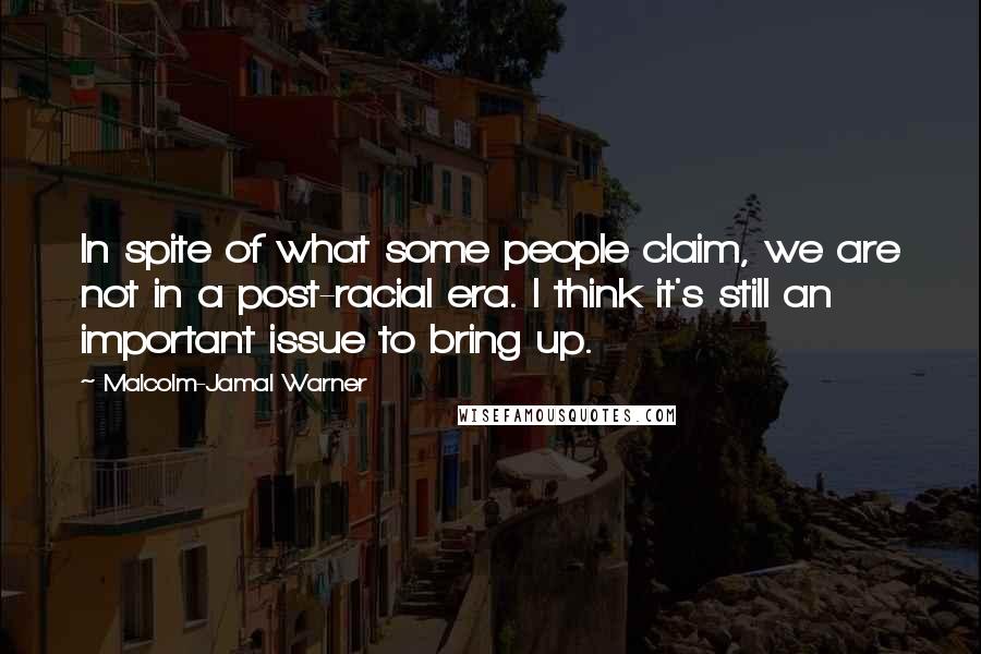 Malcolm-Jamal Warner Quotes: In spite of what some people claim, we are not in a post-racial era. I think it's still an important issue to bring up.