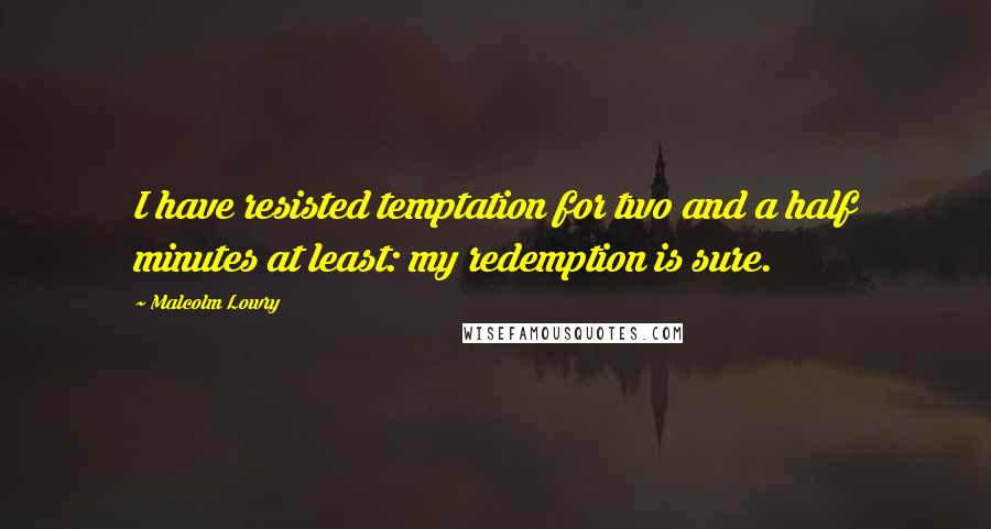 Malcolm Lowry Quotes: I have resisted temptation for two and a half minutes at least: my redemption is sure.