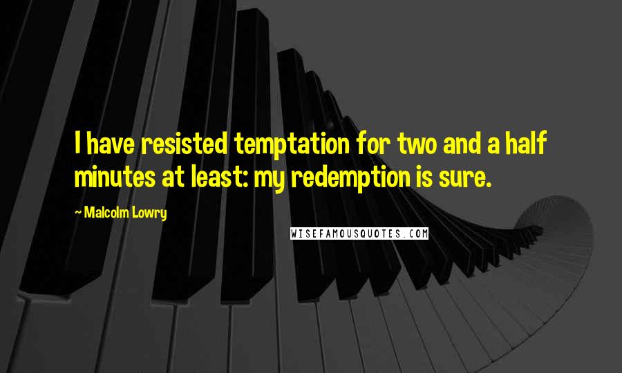 Malcolm Lowry Quotes: I have resisted temptation for two and a half minutes at least: my redemption is sure.