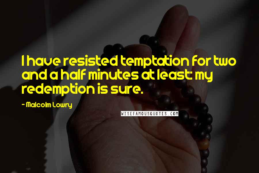 Malcolm Lowry Quotes: I have resisted temptation for two and a half minutes at least: my redemption is sure.