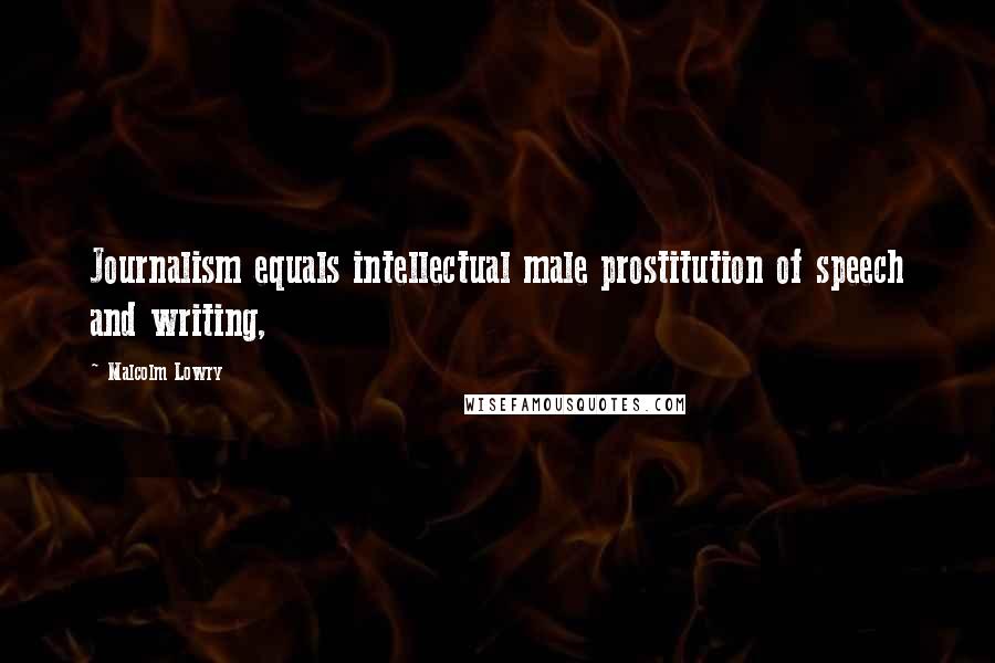 Malcolm Lowry Quotes: Journalism equals intellectual male prostitution of speech and writing,