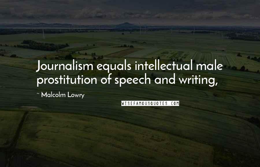 Malcolm Lowry Quotes: Journalism equals intellectual male prostitution of speech and writing,