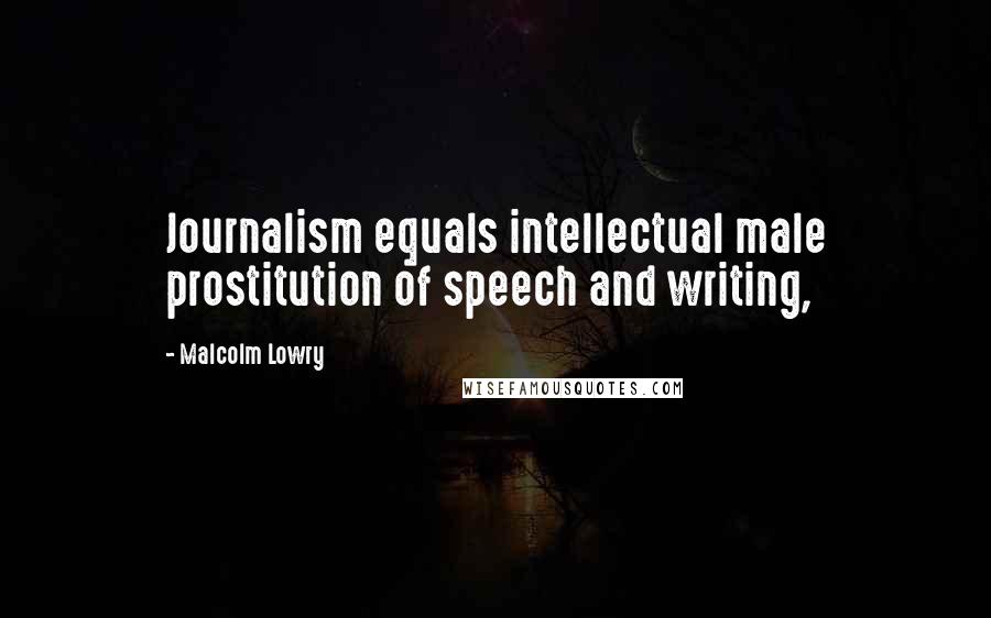 Malcolm Lowry Quotes: Journalism equals intellectual male prostitution of speech and writing,