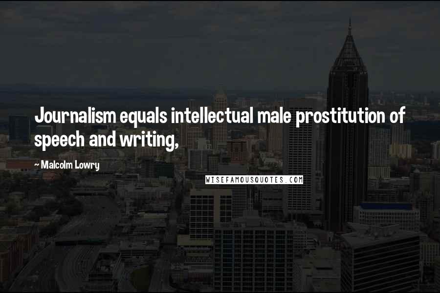 Malcolm Lowry Quotes: Journalism equals intellectual male prostitution of speech and writing,