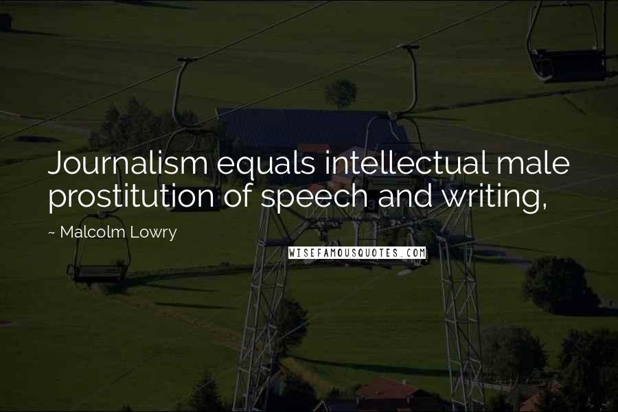 Malcolm Lowry Quotes: Journalism equals intellectual male prostitution of speech and writing,