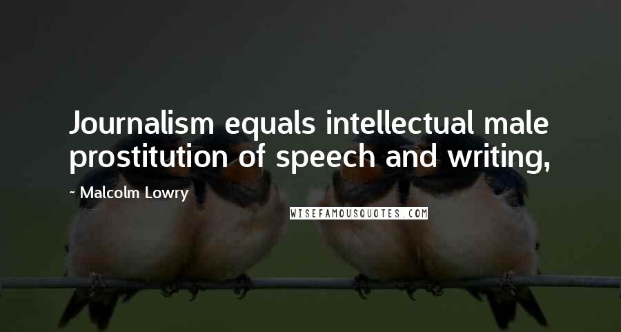 Malcolm Lowry Quotes: Journalism equals intellectual male prostitution of speech and writing,