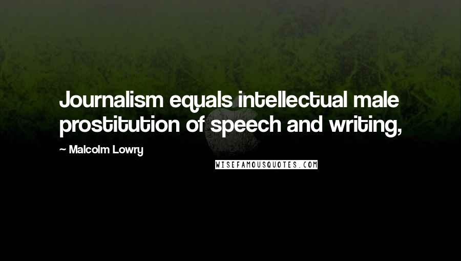 Malcolm Lowry Quotes: Journalism equals intellectual male prostitution of speech and writing,