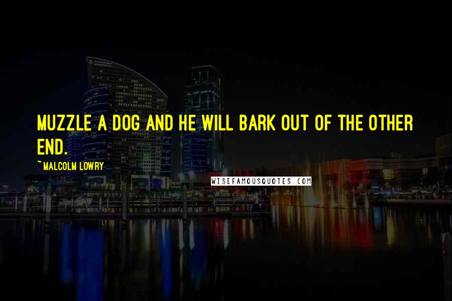 Malcolm Lowry Quotes: Muzzle a dog and he will bark out of the other end.