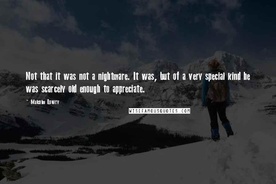 Malcolm Lowry Quotes: Not that it was not a nightmare. It was, but of a very special kind he was scarcely old enough to appreciate.