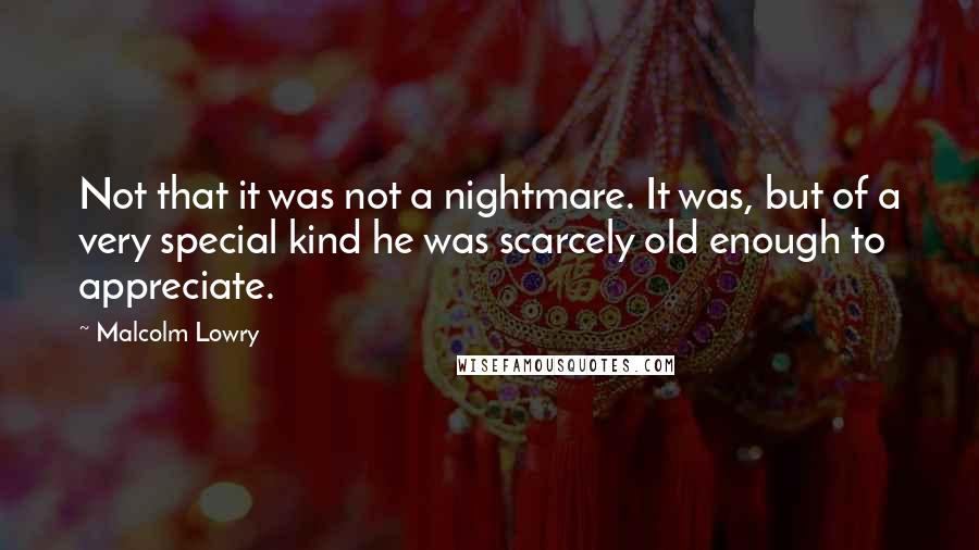 Malcolm Lowry Quotes: Not that it was not a nightmare. It was, but of a very special kind he was scarcely old enough to appreciate.