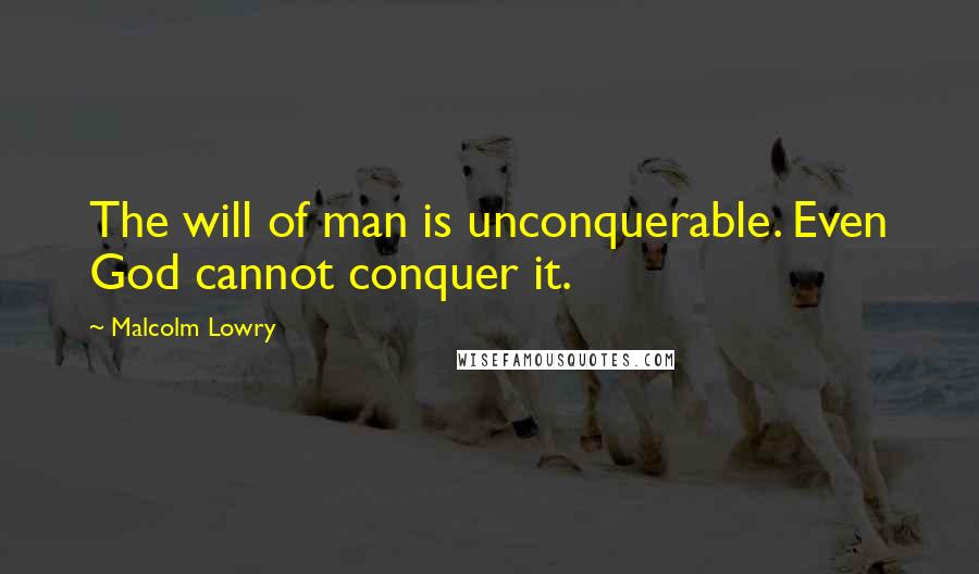 Malcolm Lowry Quotes: The will of man is unconquerable. Even God cannot conquer it.