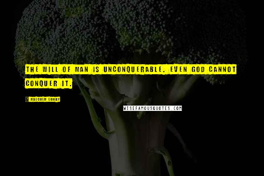 Malcolm Lowry Quotes: The will of man is unconquerable. Even God cannot conquer it.
