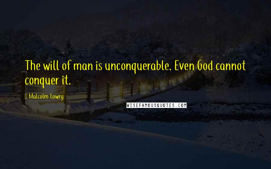 Malcolm Lowry Quotes: The will of man is unconquerable. Even God cannot conquer it.