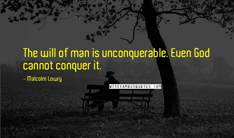 Malcolm Lowry Quotes: The will of man is unconquerable. Even God cannot conquer it.