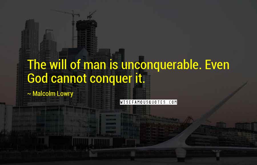 Malcolm Lowry Quotes: The will of man is unconquerable. Even God cannot conquer it.