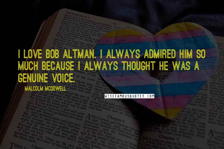 Malcolm McDowell Quotes: I love Bob Altman. I always admired him so much because I always thought he was a genuine voice.
